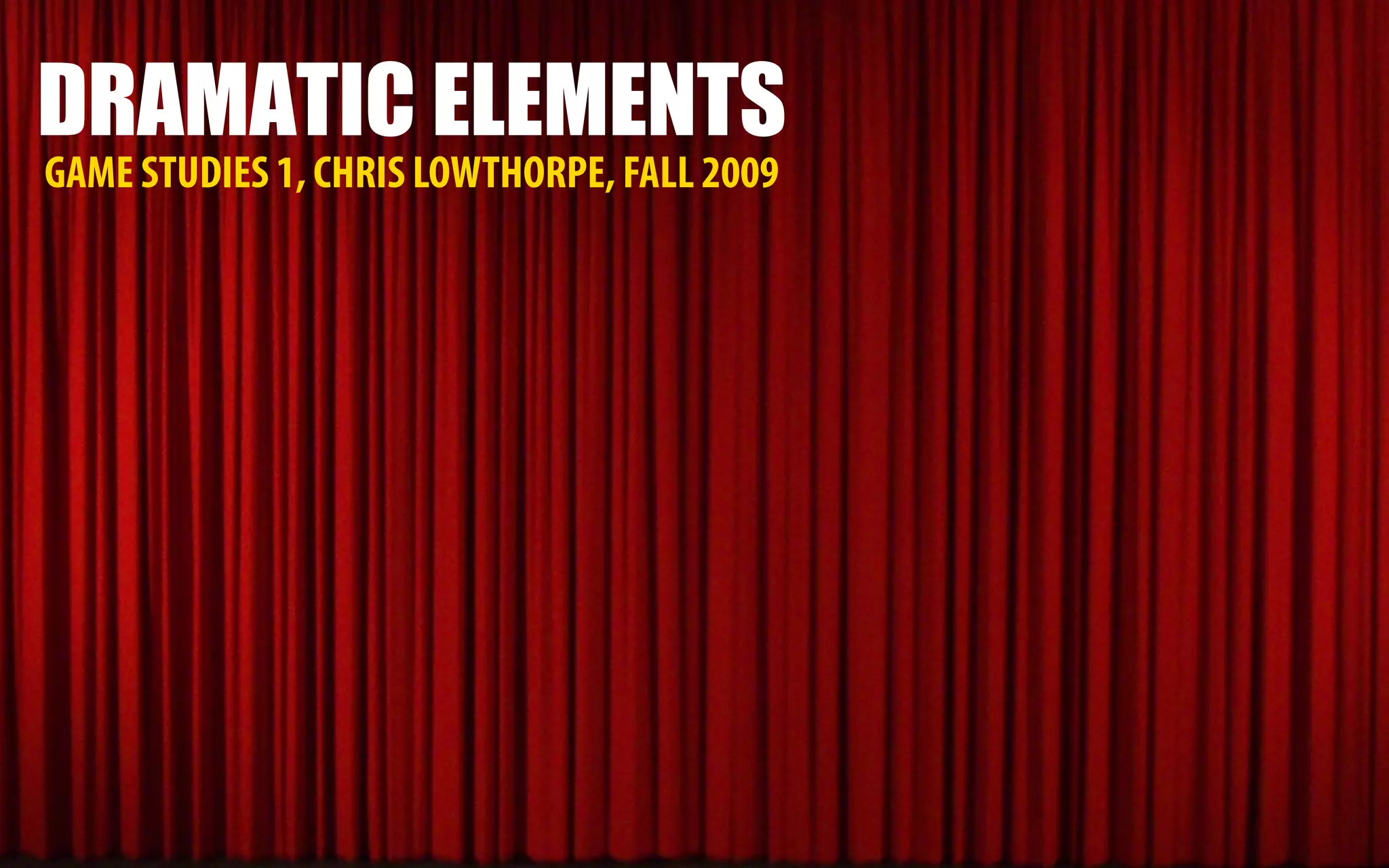 DRAMATIC ELEMENTS
GAME STUDIES 1, CHRIS LOWTHORPE, FALL 2009
 
