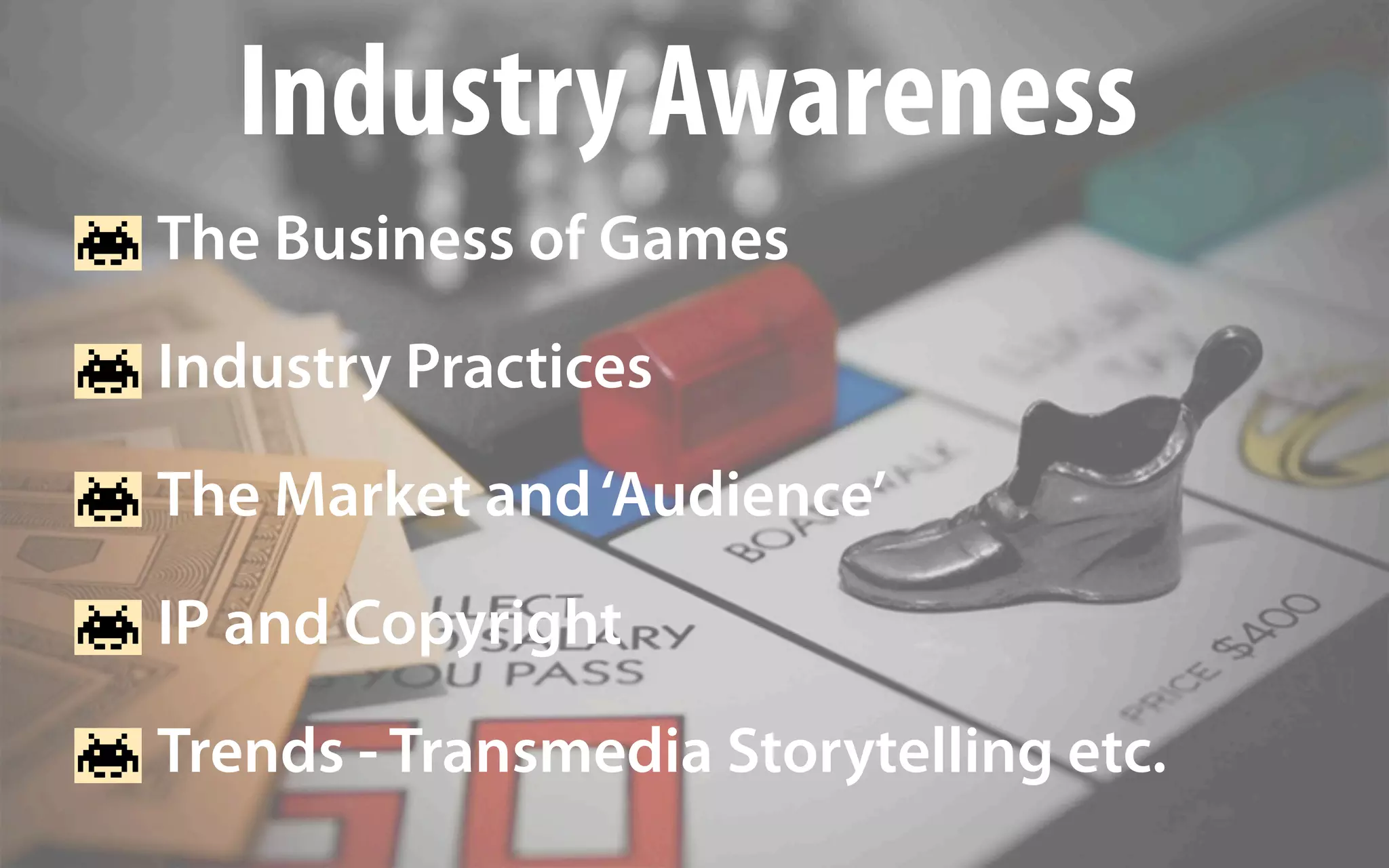 Industry Awareness
The Business of Games
Industry Practices
The Market and ‘Audience’
IP and Copyright
Trends - Transmedia Storytelling etc.
 
