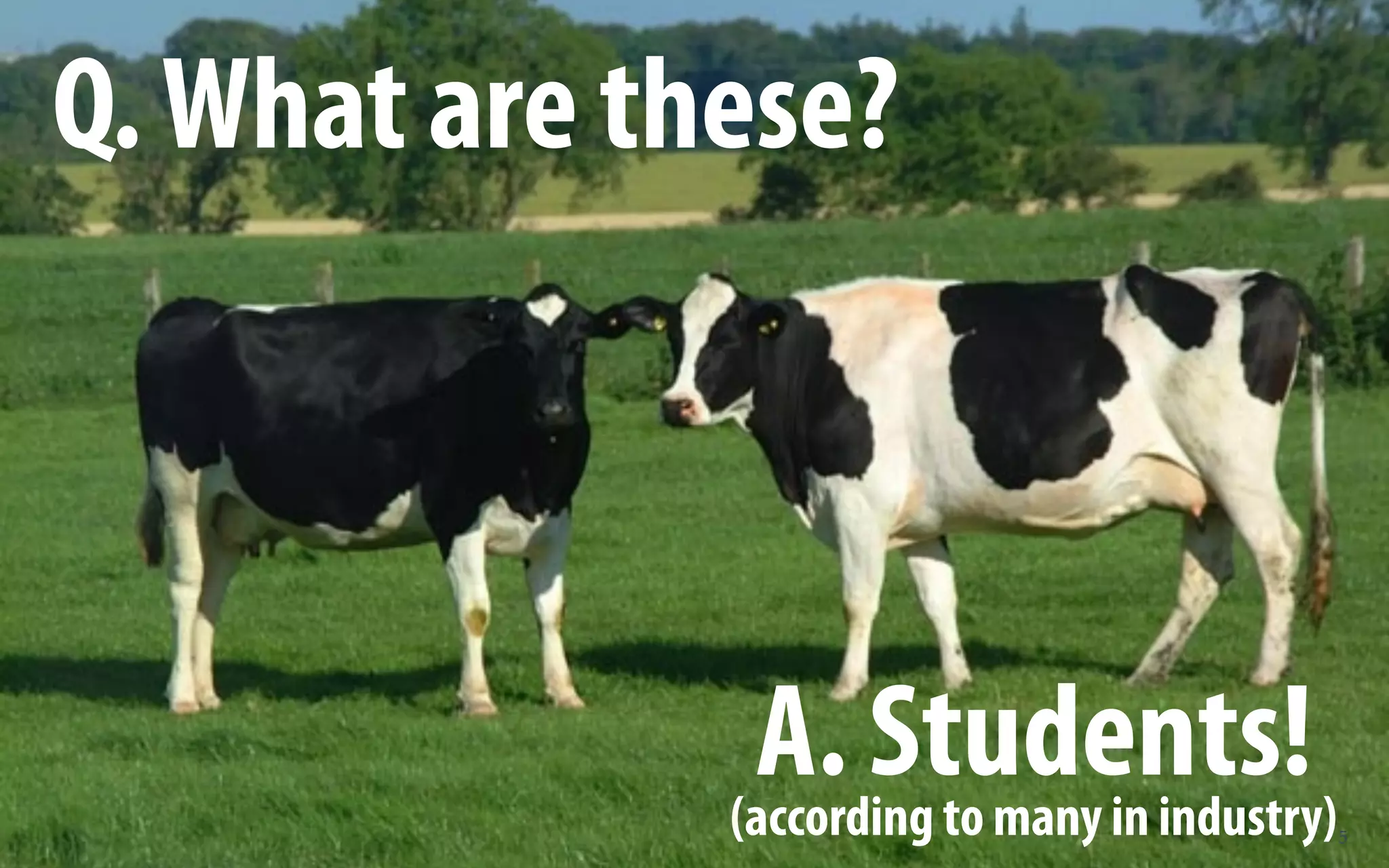 Q. What are these?



               A. Students!
              (according to many in industry)   5
 