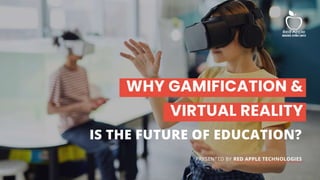 VIRTUAL REALITY
WHY GAMIFICATION &
IS THE FUTURE OF EDUCATION?
PRESENTED BY RED APPLE TECHNOLOGIES
 