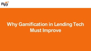 Why Gamification in LendingTech
Must Improve
 