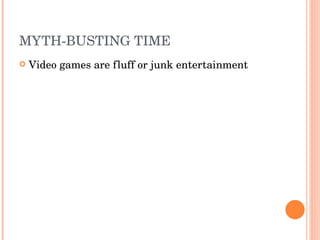 MYTH-BUSTING TIME Video games are fluff or junk entertainment  