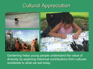 Cultural AppreciationCultural Appreciation
Gardening helps young people understand the value of
diversity by exploring historical contributions from cultures
worldwide to what we eat today.
 