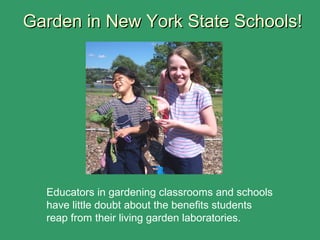 Garden in New York State Schools!Garden in New York State Schools!
Educators in gardening classrooms and schools
have little doubt about the benefits students
reap from their living garden laboratories.
 