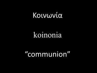 Κοινωνία
koinonia
“communion”
 