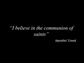 “I believe in the communion of
saints”
Apostles’ Creed
 