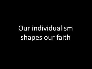 Our individualism
shapes our faith
 