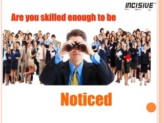 Are you skilled enough to be Noticed 