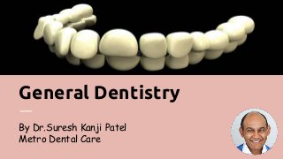 General Dentistry
By Dr.Suresh Kanji Patel
Metro Dental Care
 