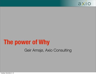 The power of Why
Geir Amsjø, Axio Consulting

Tuesday, November 5, 13

 