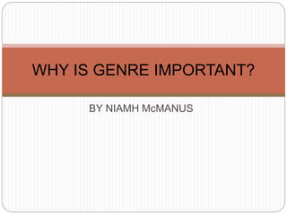 BY NIAMH McMANUS
WHY IS GENRE IMPORTANT?
 