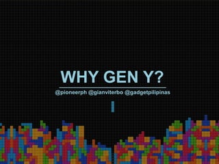 WHY GEN Y?
@pioneerph @gianviterbo @gadgetpilipinas
 