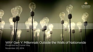 WhY Gen Y: Millennials Outside the Walls of Nationwide 
Presented by Crystal Olig 
November 20, 2014 
 