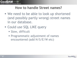 How to handle Street names?We need to be able to look up shortened (and possibly partly wrong) street names in our database.Could use SQL LIKE querySlow, difficultProgrammatic adjustment of names encountered (add N/S/E/W etc)