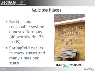 Multiple Places Berlin – any reasonable system chooses Germany (40 worldwide, 28 in US)Springfield occurs in many states and many times per stateMaitri (flickr) CC-NC-SA 