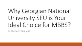 Why Georgian National
University SEU is Your
Ideal Choice for MBBS?
BY STUDY-GEORGIA.GE
 