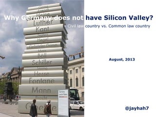 Why Germany does not have Silicon Valley?
August, 2013
- Civil law country vs. Common law country
@jayhah7
 