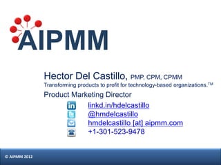Hector Del Castillo, PMP, CPM, CPMM
               Transforming products to profit for technology-based organizations.TM
 ...