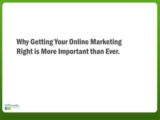 Why Getting Your Online Marketing
Right is More Important than Ever.
 