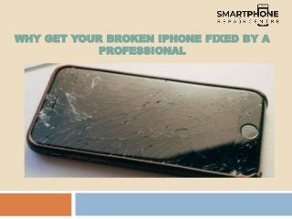 WHY GET YOUR BROKEN IPHONE FIXED BY A
PROFESSIONAL
 