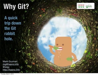 Why Git?	
      A quick
      trip down
      the Git
      rabbit
      hole.




   Mark Guzman
   mg@hasno.info
   @segy
   http://hasno.info
Thursday, March 4, 2010
 