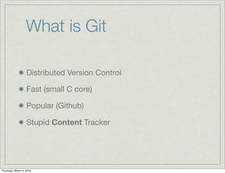 What is Git	

                   Distributed Version Control

                   Fast (small C core)

                   P...