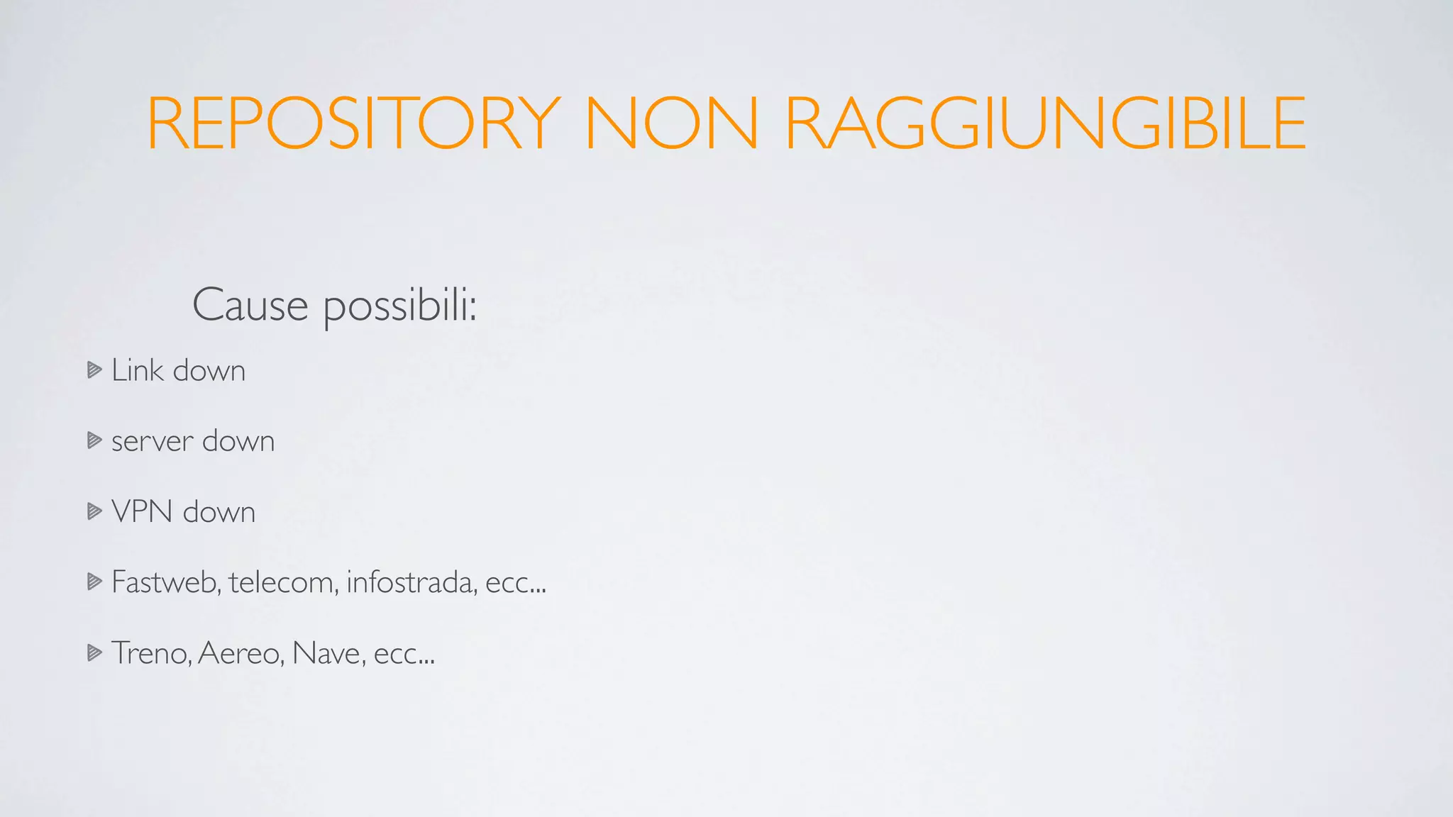 REPOSITORY NON RAGGIUNGIBILE

      Cause possibili:
Link down

server down

VPN down

Fastweb, telecom, infostrada, ecc...

Treno, Aereo, Nave, ecc...
 