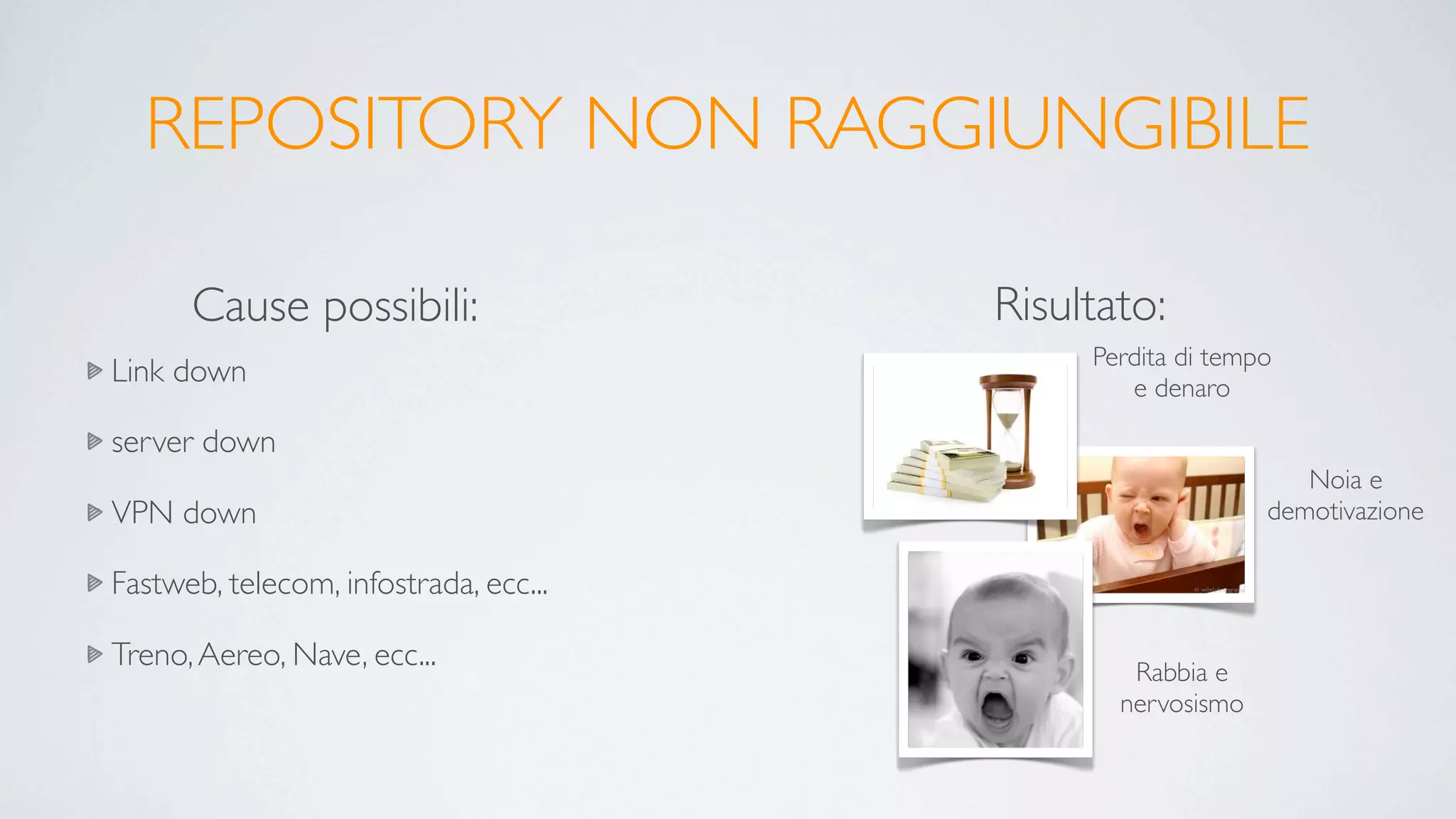 REPOSITORY NON RAGGIUNGIBILE

      Cause possibili:                 Risultato:
                                            Perdita di tempo
Link down                                      e denaro

server down
                                                              Noia e
VPN down                                                   demotivazione

Fastweb, telecom, infostrada, ecc...

Treno, Aereo, Nave, ecc...                     Rabbia e
                                              nervosismo
 