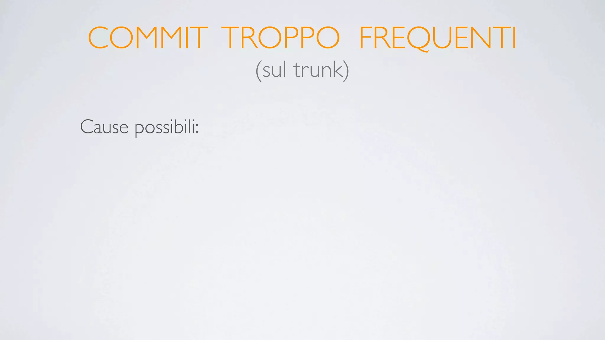 COMMIT TROPPO FREQUENTI
                   (sul trunk)

Cause possibili:
 