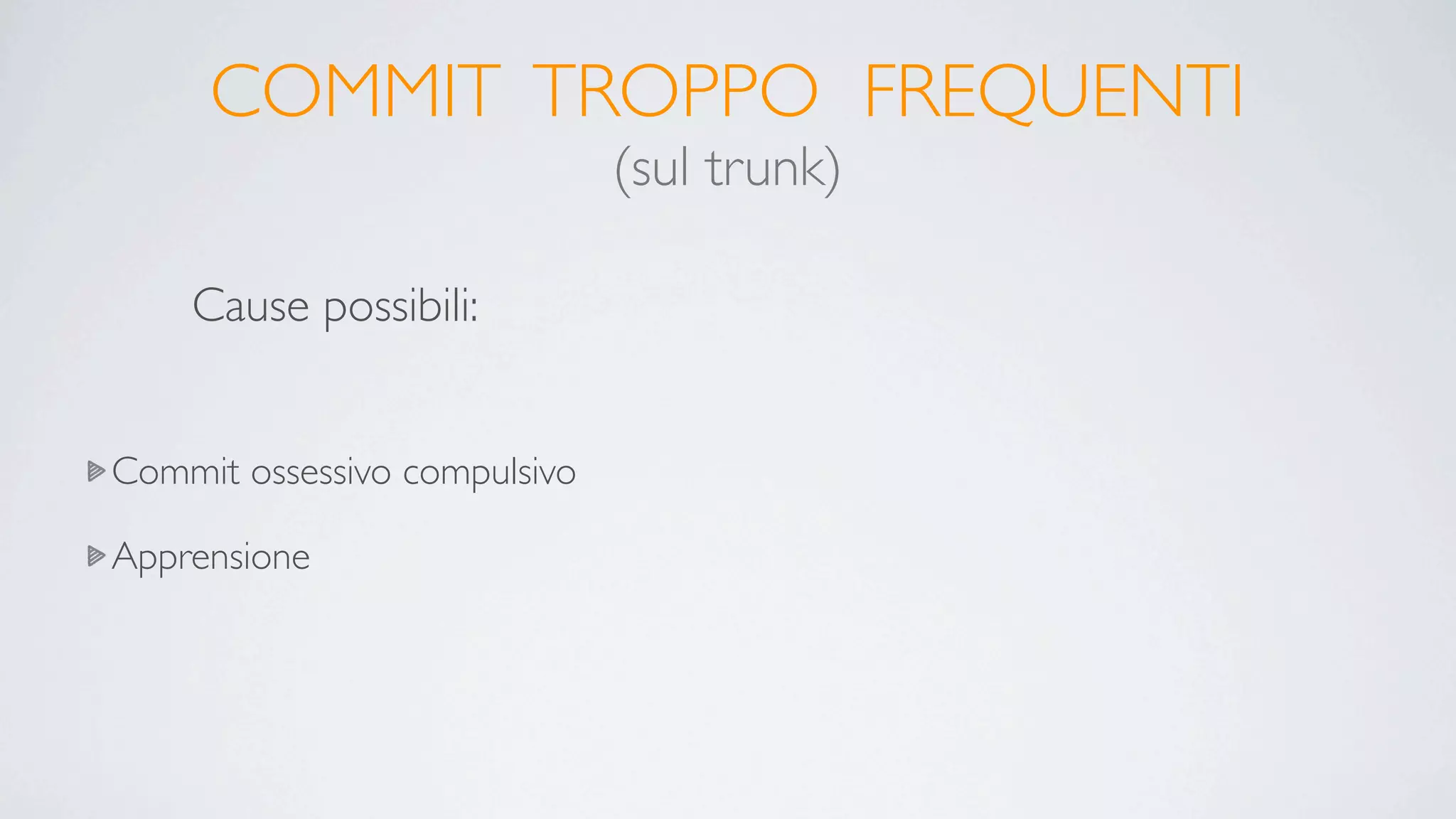 COMMIT TROPPO FREQUENTI
                              (sul trunk)

    Cause possibili:


Commit ossessivo compulsivo

Apprensione
 