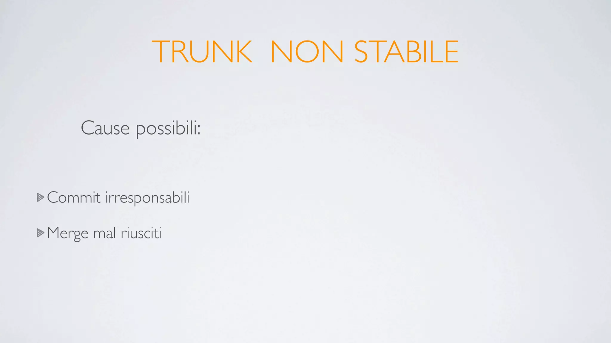 TRUNK NON STABILE

     Cause possibili:


Commit irresponsabili

Merge mal riusciti
 