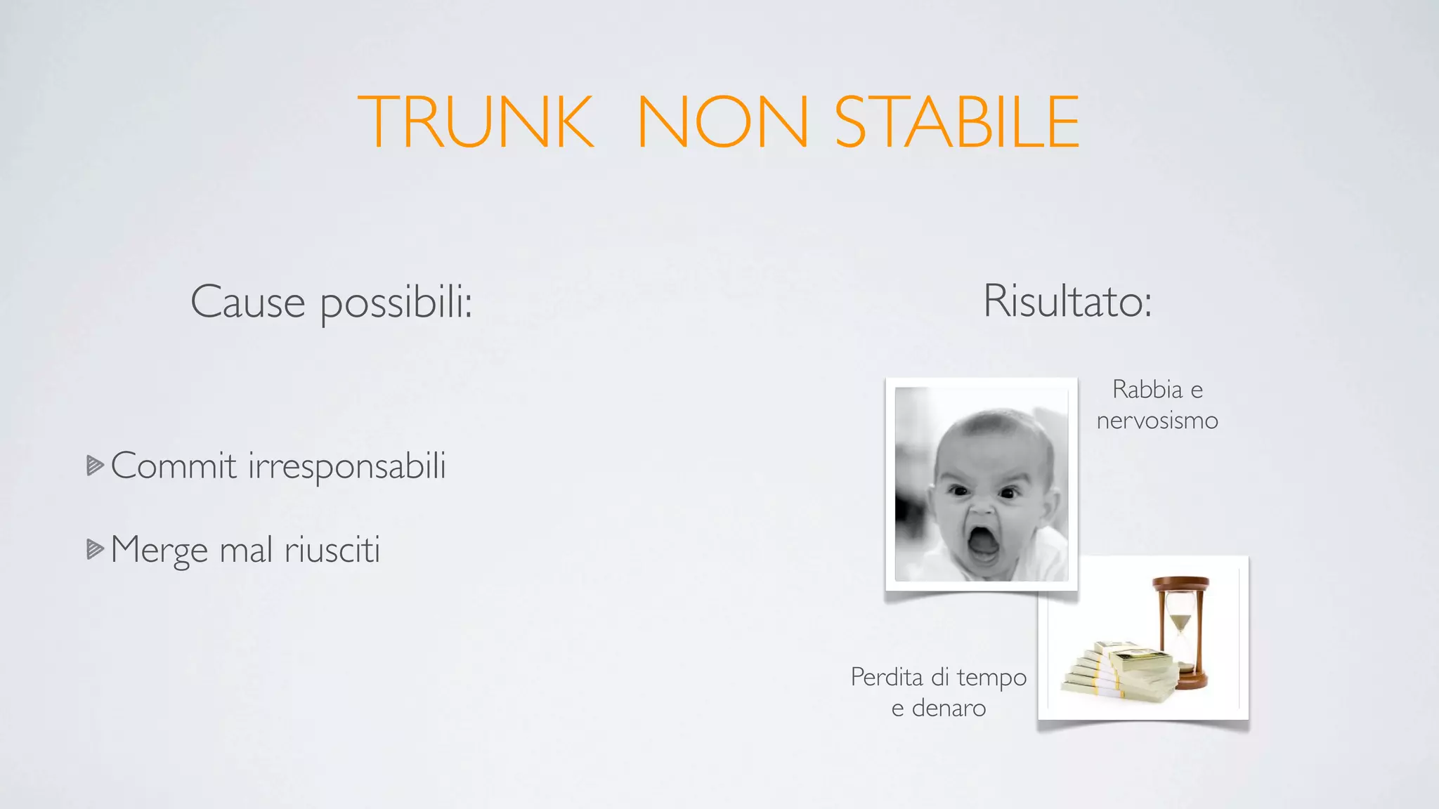 TRUNK NON STABILE

     Cause possibili:                 Risultato:
                                               Rabbia e
                                              nervosismo
Commit irresponsabili

Merge mal riusciti


                           Perdita di tempo
                              e denaro
 