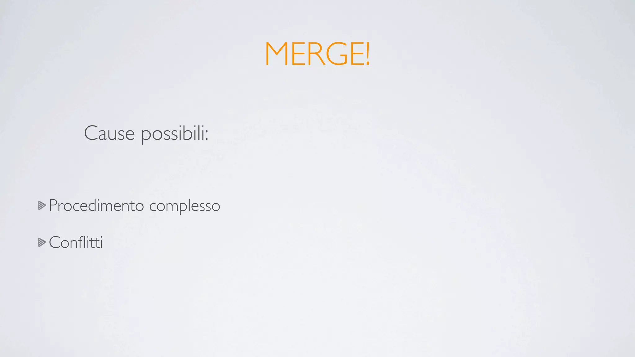 MERGE!

     Cause possibili:


Procedimento complesso

Conﬂitti
 