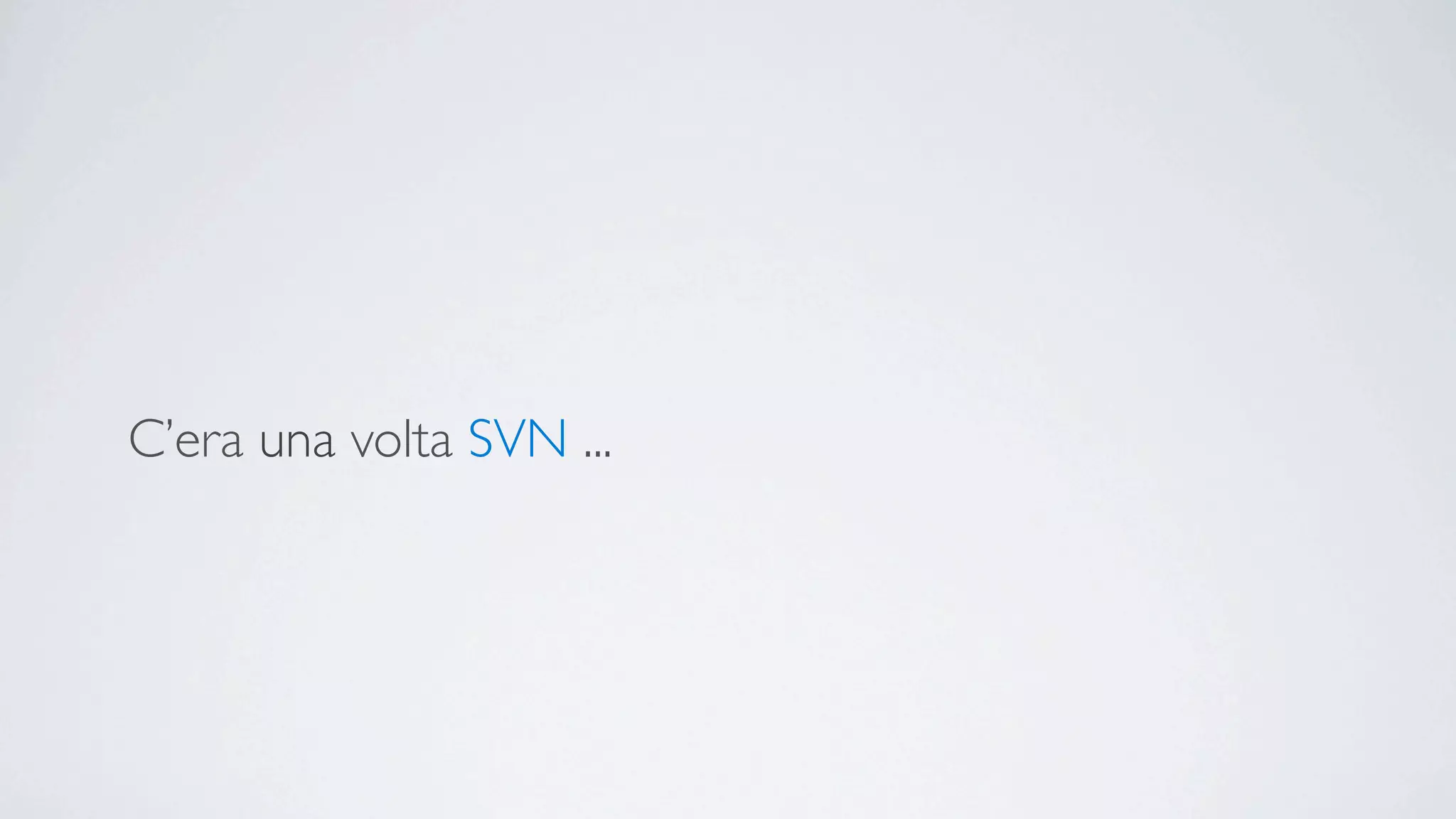 C’era una volta SVN ...
 