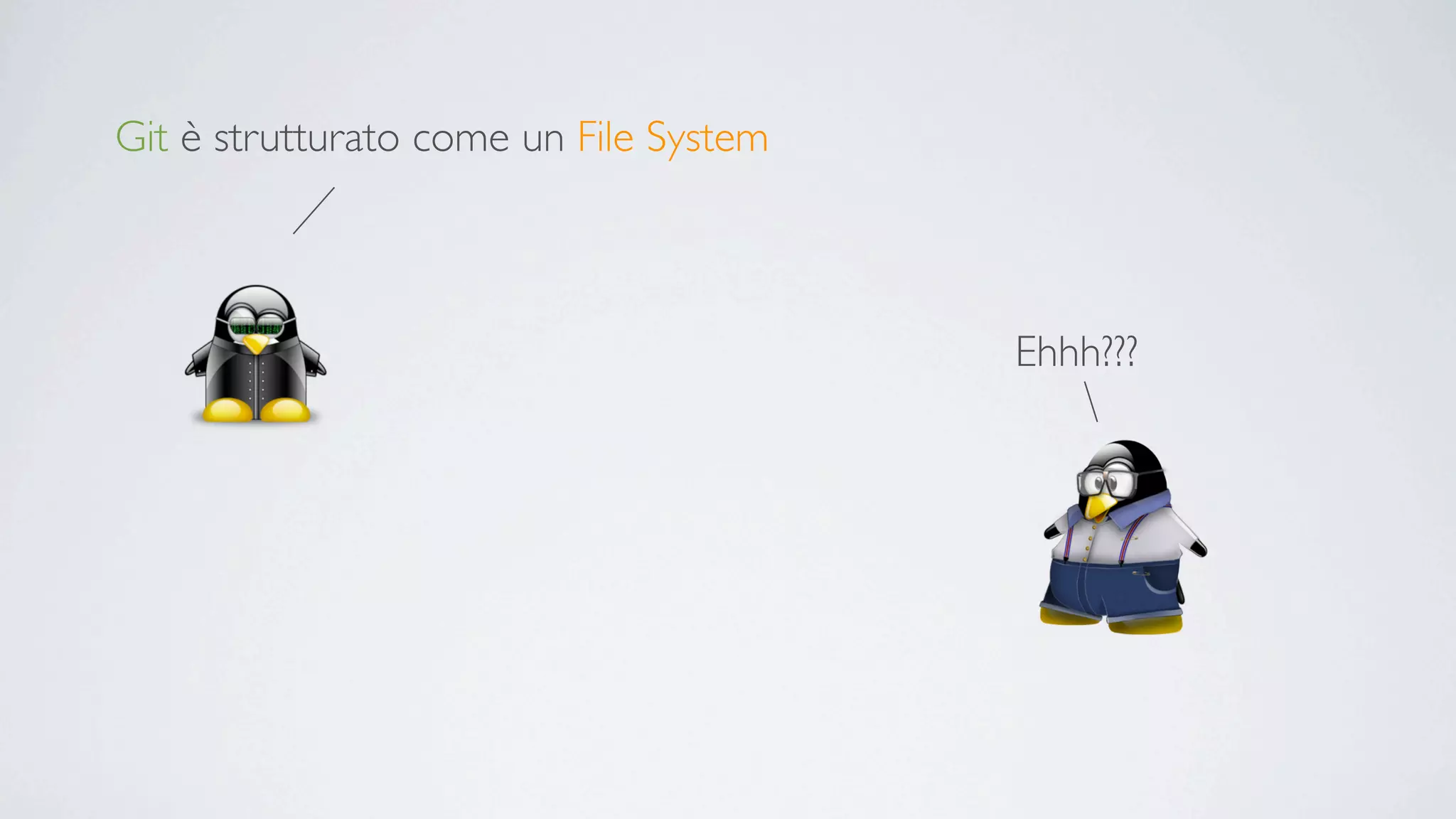 Git è strutturato come un File System



                                        Ehhh???
 