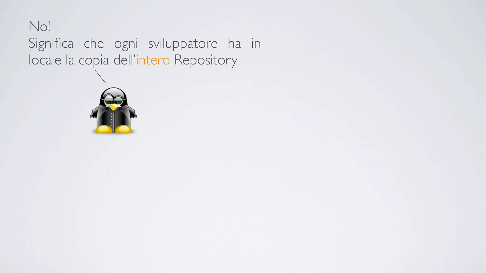 No!
Signiﬁca che ogni sviluppatore ha in
locale la copia dell’intero Repository
 