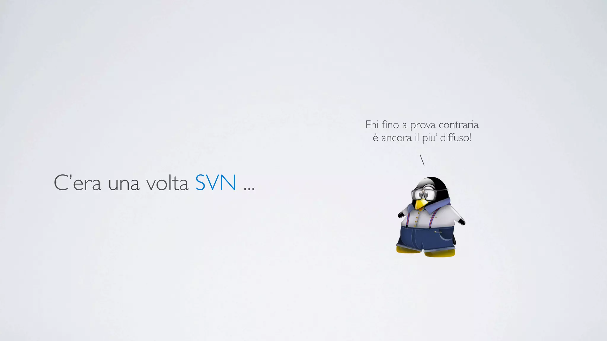 Ehi ﬁno a prova contraria
                           è ancora il piu’ diffuso!



C’era una volta SVN ...
 