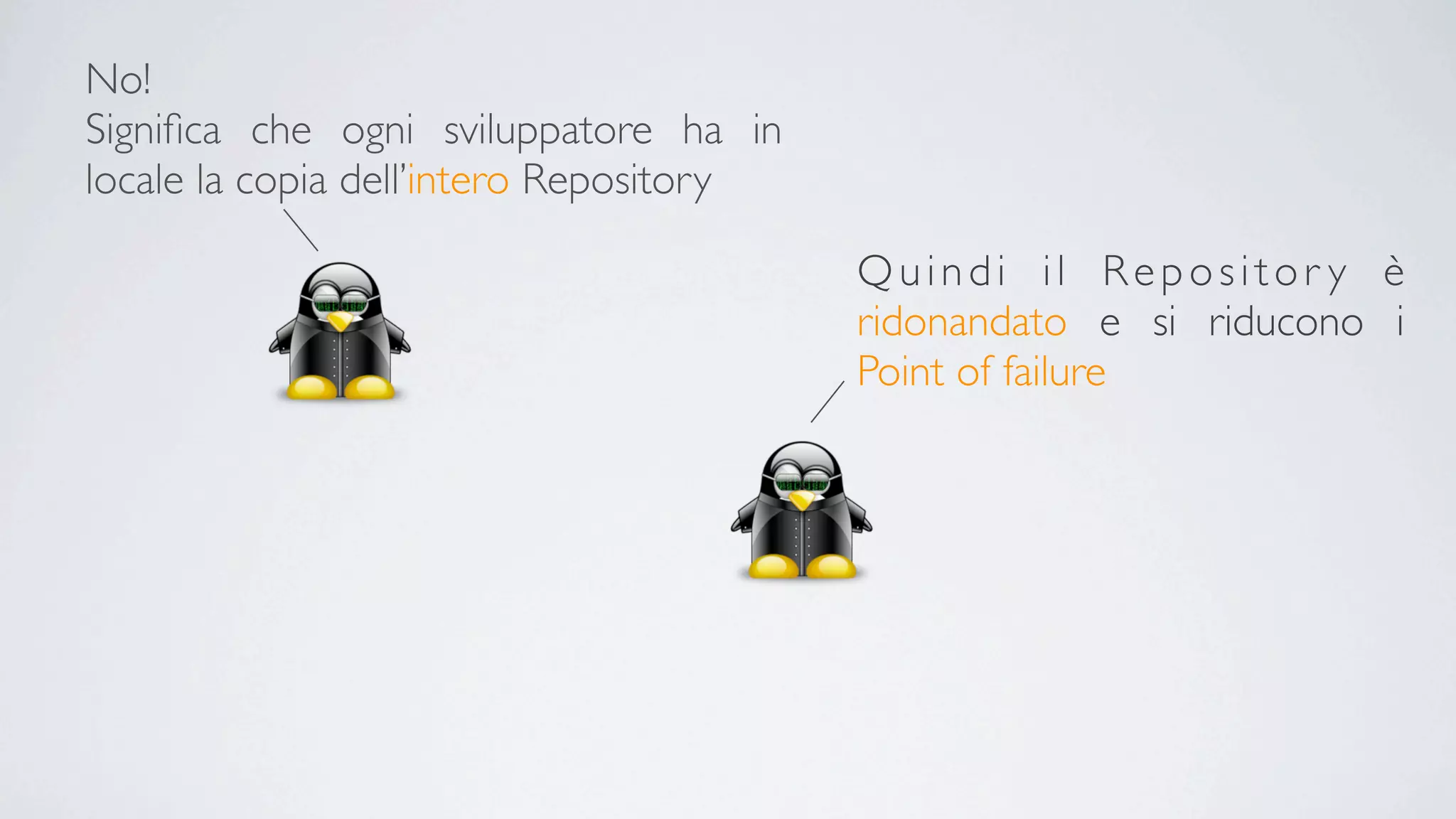 No!
Signiﬁca che ogni sviluppatore ha in
locale la copia dell’intero Repository

                                         Quindi il Repositor y è
                                         ridonandato e si riducono i
                                         Point of failure
 