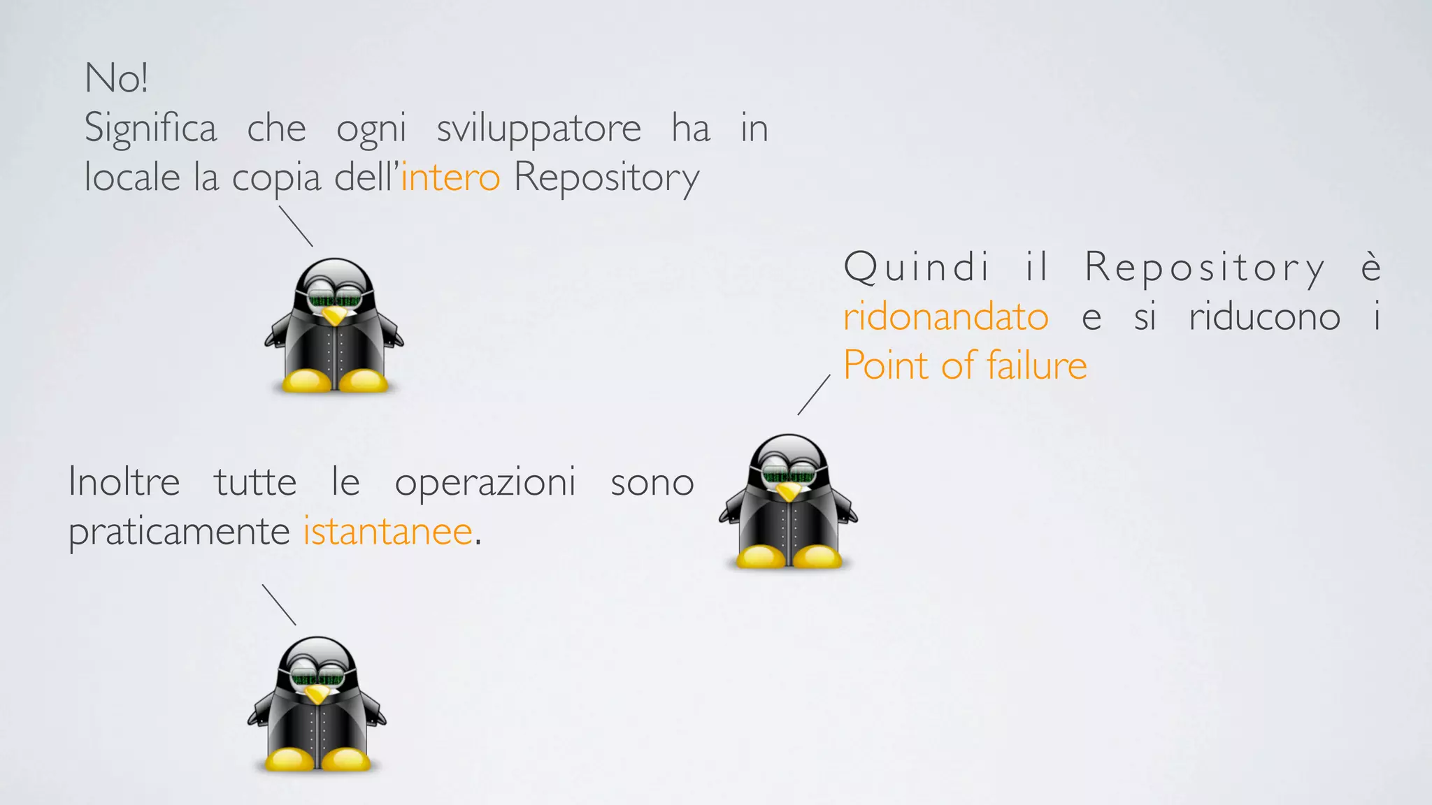 No!
Signiﬁca che ogni sviluppatore ha in
locale la copia dell’intero Repository

                                         Quindi il Repositor y è
                                         ridonandato e si riducono i
                                         Point of failure

Inoltre tutte le operazioni sono
praticamente istantanee.
 