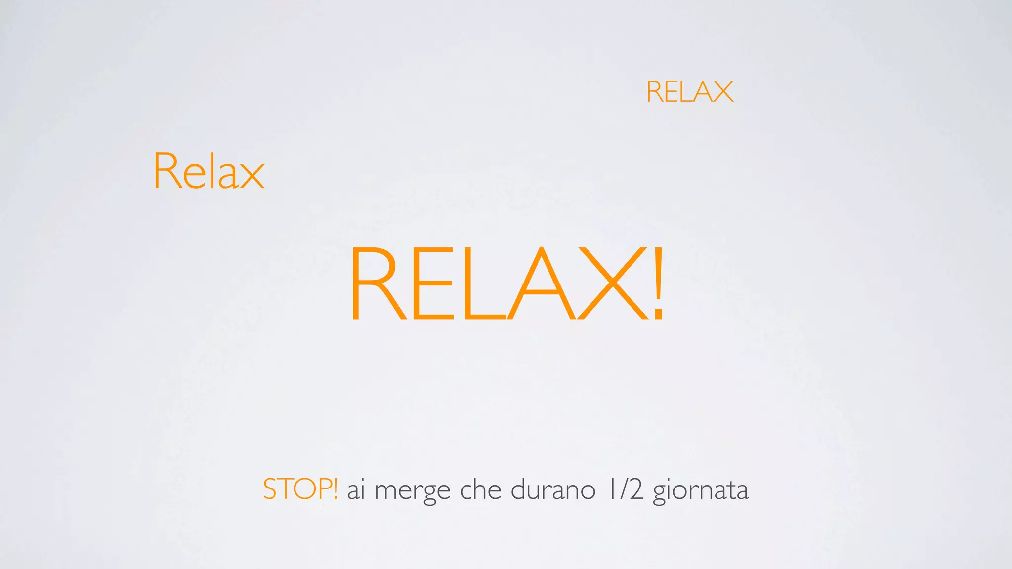 RELAX

Relax

          RELAX!
    STOP! ai merge che durano 1/2 giornata
 