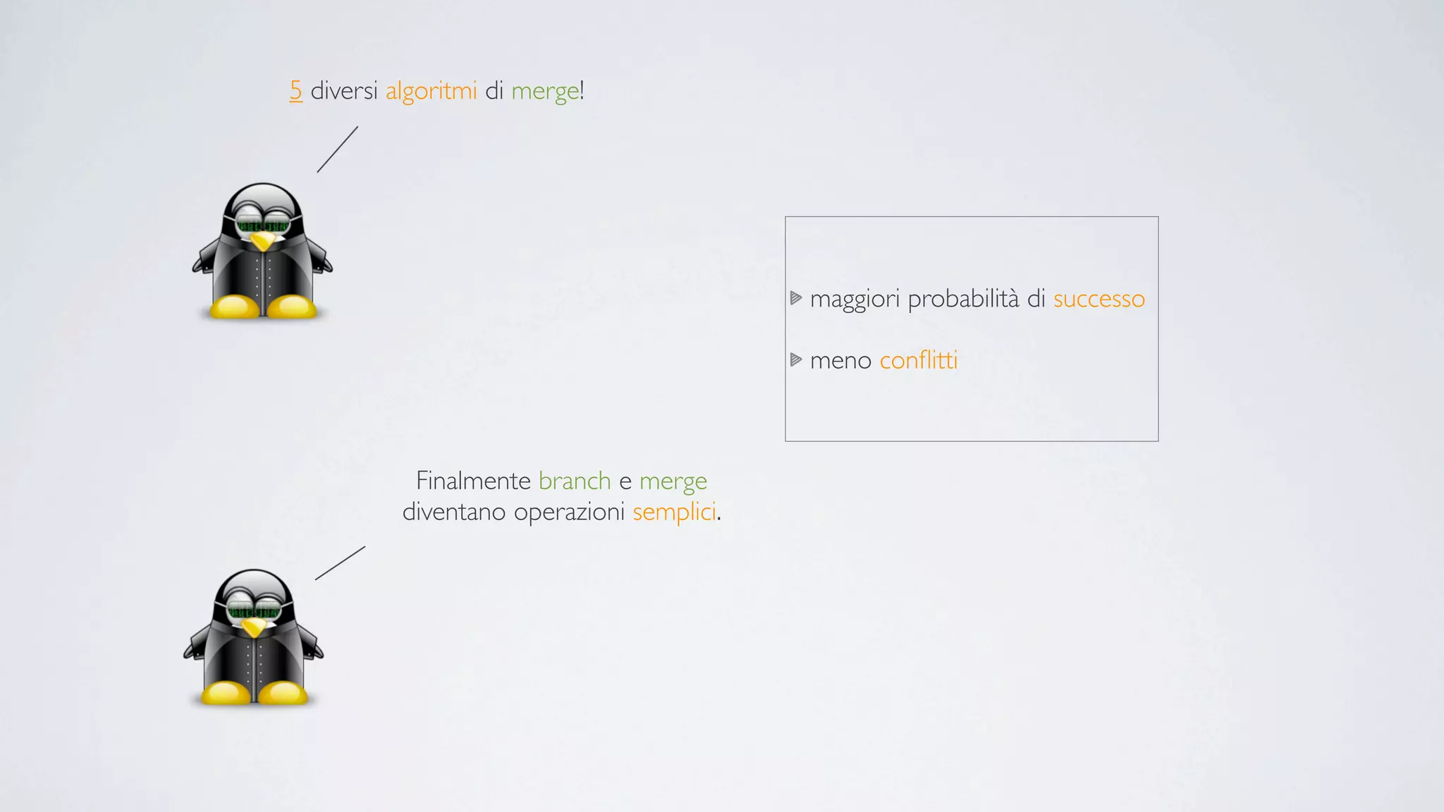 5 diversi algoritmi di merge!




                                            maggiori probabilità di successo

                                            meno conﬂitti



            Finalmente branch e merge
           diventano operazioni semplici.
 