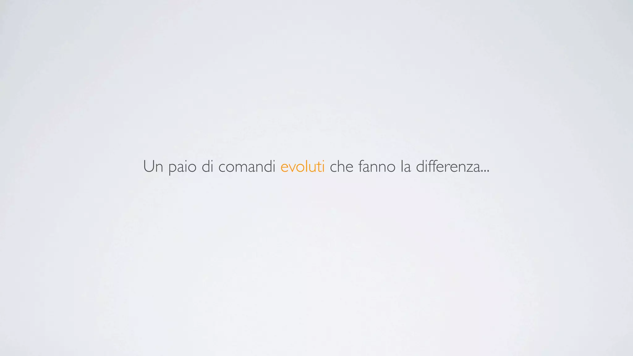 Un paio di comandi evoluti che fanno la differenza...
 