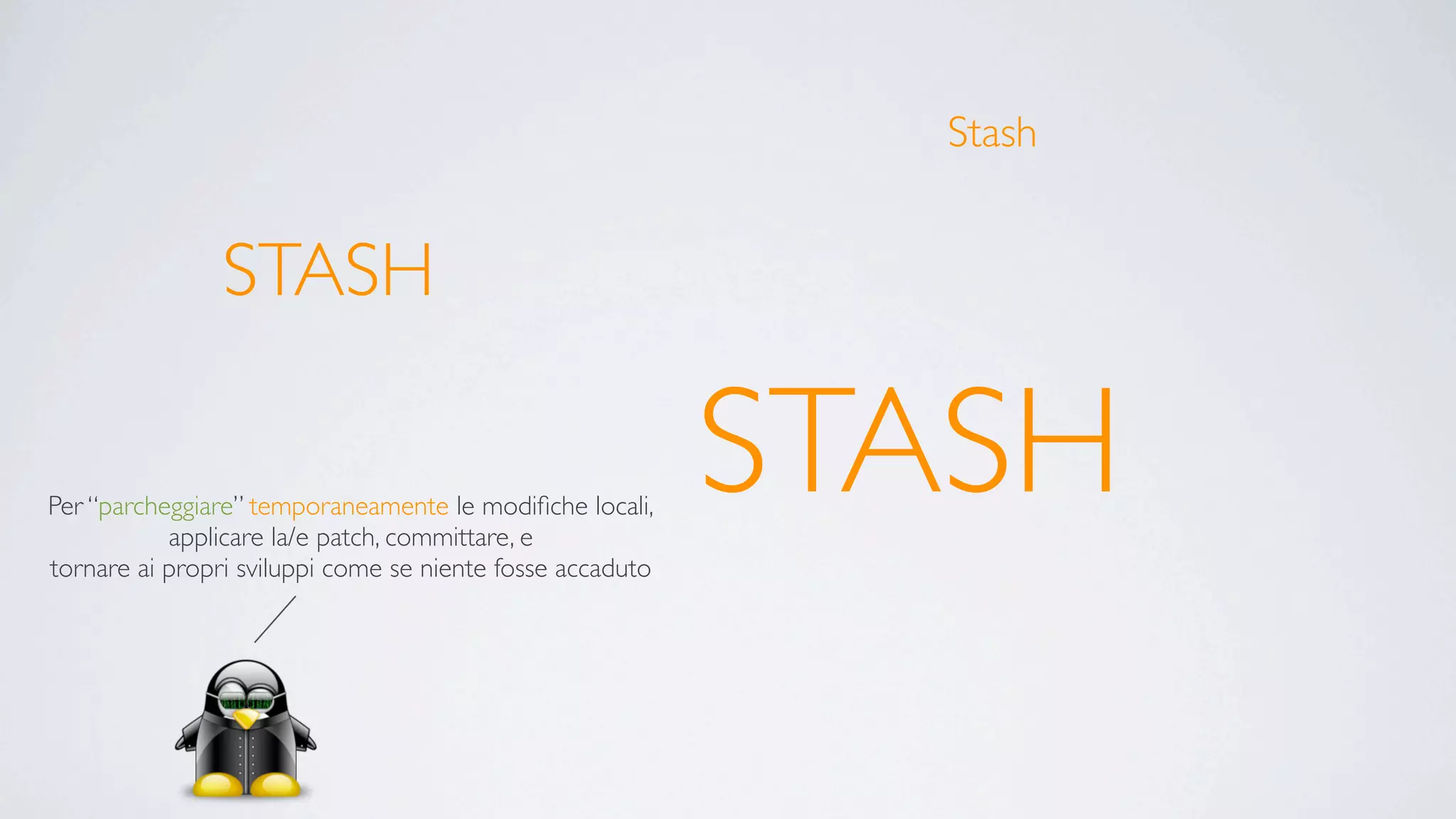 Stash


                STASH

Per “parcheggiare” temporaneamente le modiﬁche locali,
           applicare la/e patch, committare, e
                                                           STASH
tornare ai propri sviluppi come se niente fosse accaduto
 