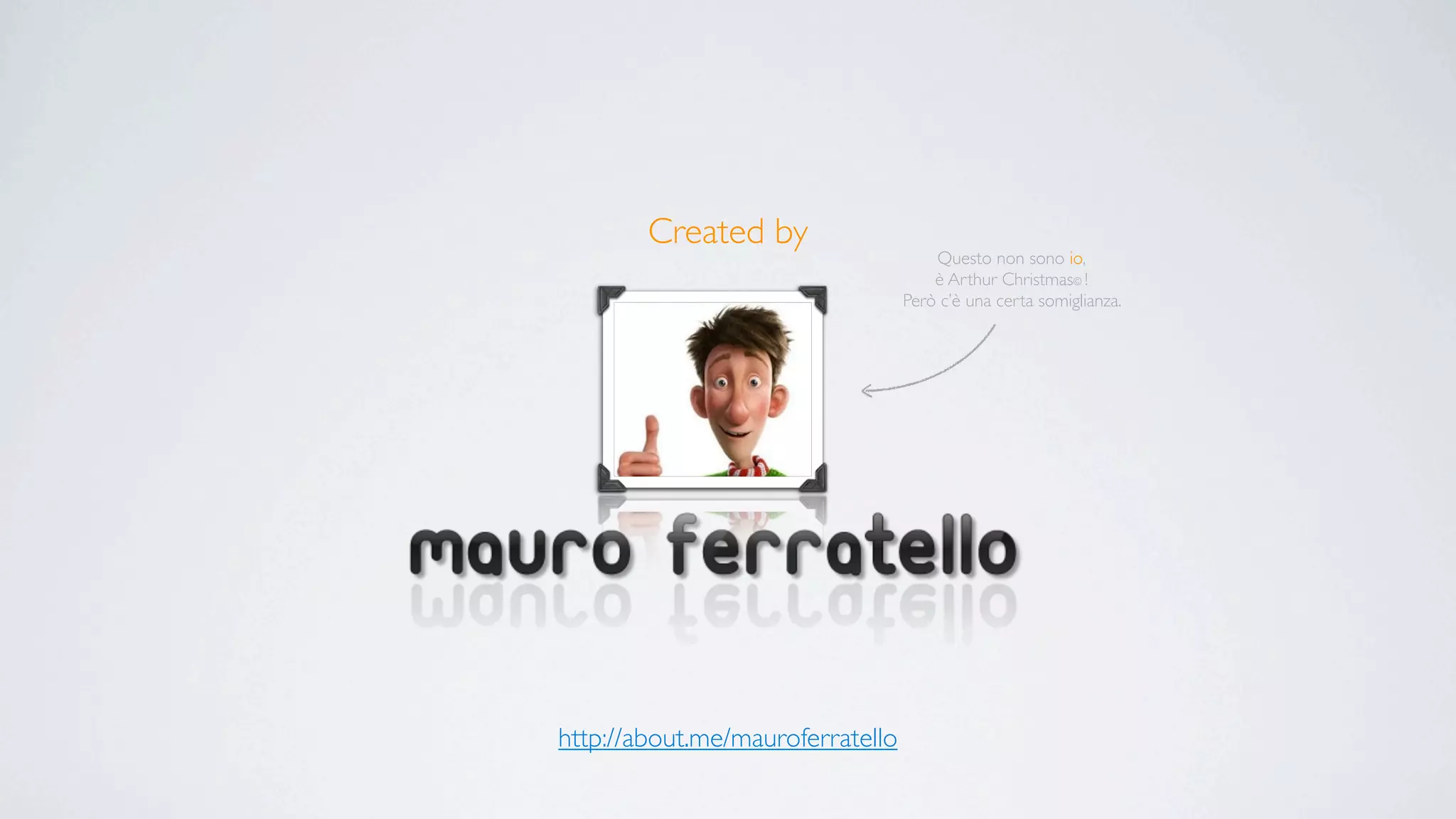 Created by
                                      Questo non sono io,
                                      è Arthur Christmas© !
                                  Però c’è una certa somiglianza.




http://about.me/mauroferratello
 