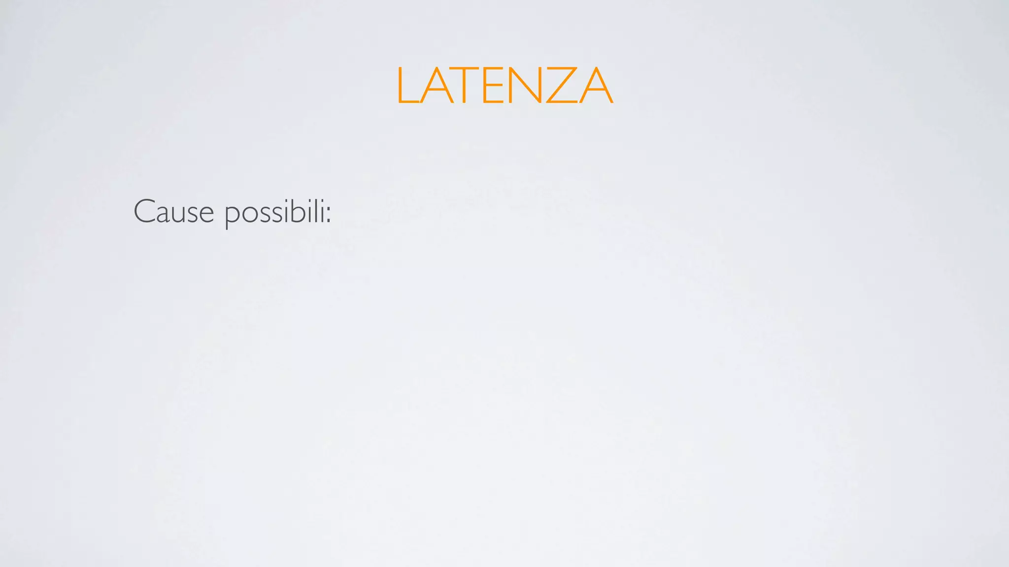 LATENZA

Cause possibili:
 