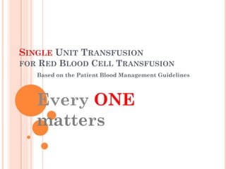 SINGLE UNIT TRANSFUSION
FOR

RED BLOOD CELL TRANSFUSION
Based on the Patient Blood Management Guidelines

Every ONE
matters

 