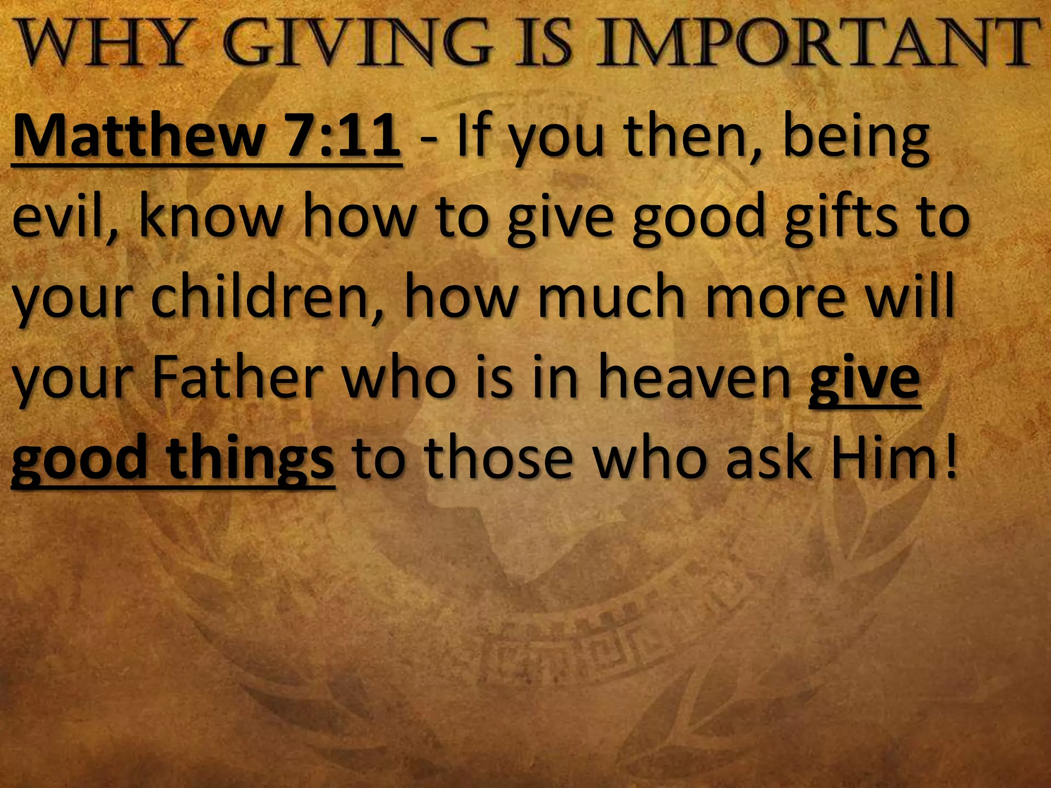 Matthew 7:11 - If you then, being
evil, know how to give good gifts to
your children, how much more will
your Father who is in heaven give
good things to those who ask Him!
 