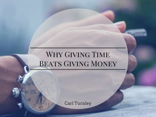 Why Giving Time
Beats Giving Money
Carl Turnley
 