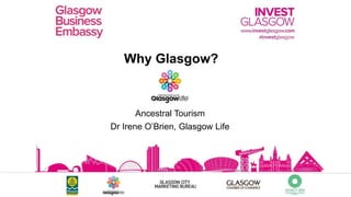 Why Glasgow?
Ancestral Tourism
Dr Irene O’Brien, Glasgow Life
 