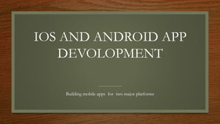 IOS AND ANDROID APP
DEVOLOPMENT
Building mobile apps for two major platforms
 